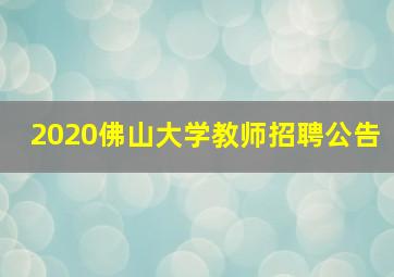 2020佛山大学教师招聘公告