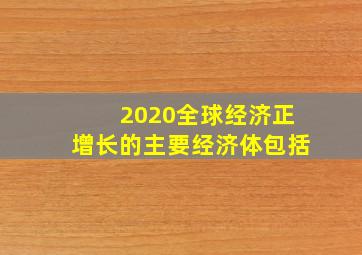 2020全球经济正增长的主要经济体包括