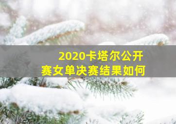 2020卡塔尔公开赛女单决赛结果如何