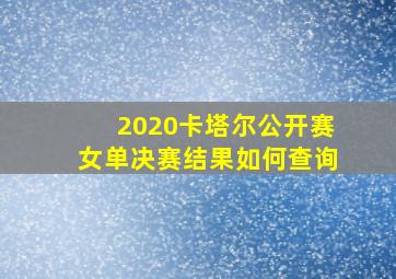 2020卡塔尔公开赛女单决赛结果如何查询