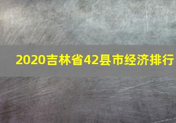 2020吉林省42县市经济排行