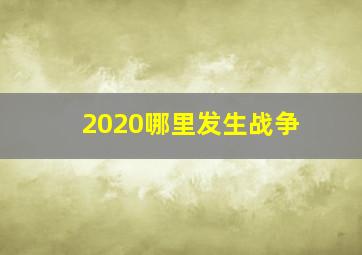 2020哪里发生战争