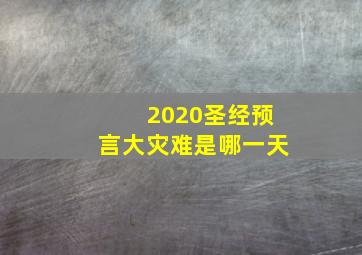 2020圣经预言大灾难是哪一天