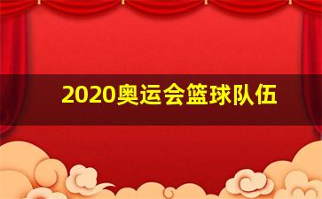 2020奥运会篮球队伍