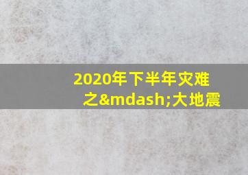 2020年下半年灾难之—大地震