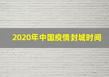 2020年中国疫情封城时间