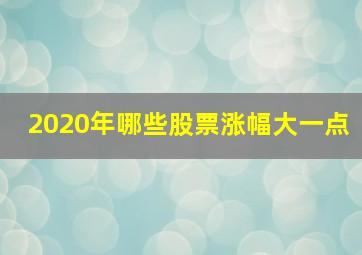 2020年哪些股票涨幅大一点