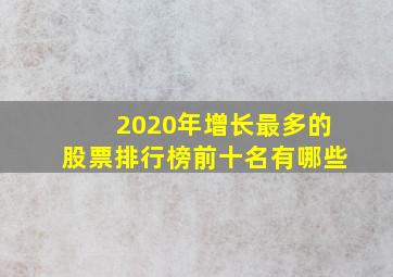 2020年增长最多的股票排行榜前十名有哪些