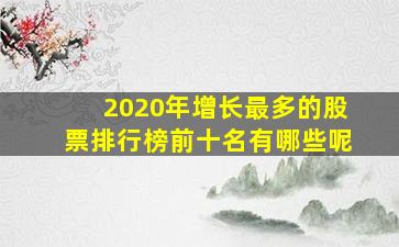 2020年增长最多的股票排行榜前十名有哪些呢