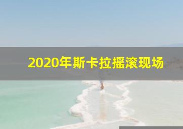 2020年斯卡拉摇滚现场