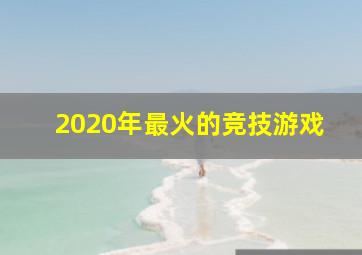 2020年最火的竞技游戏