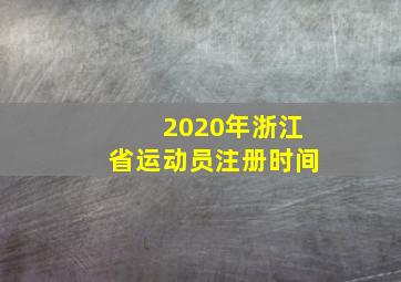 2020年浙江省运动员注册时间