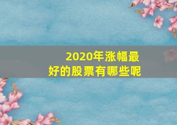 2020年涨幅最好的股票有哪些呢