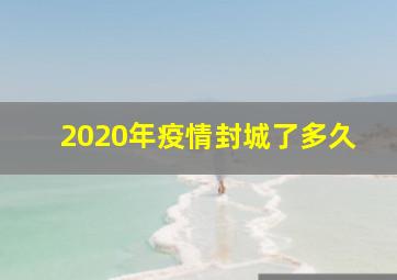 2020年疫情封城了多久