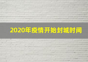 2020年疫情开始封城时间