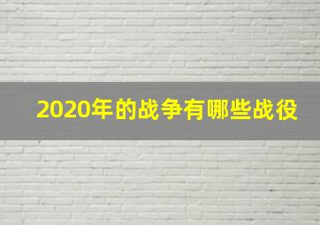 2020年的战争有哪些战役