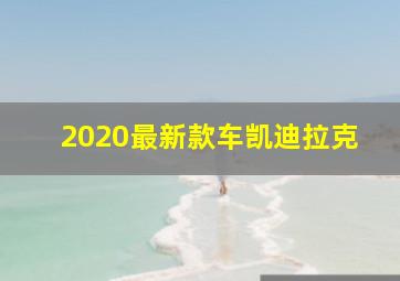 2020最新款车凯迪拉克