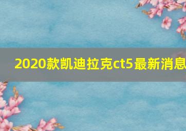 2020款凯迪拉克ct5最新消息