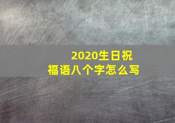 2020生日祝福语八个字怎么写