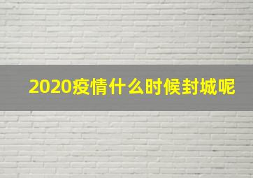 2020疫情什么时候封城呢