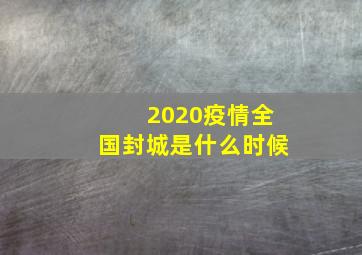 2020疫情全国封城是什么时候