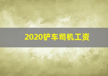 2020铲车司机工资