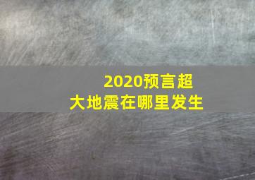 2020预言超大地震在哪里发生