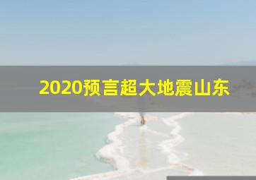 2020预言超大地震山东