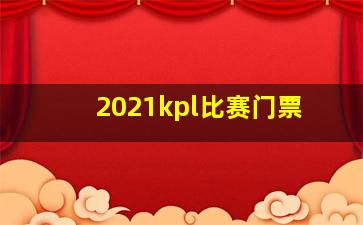 2021kpl比赛门票