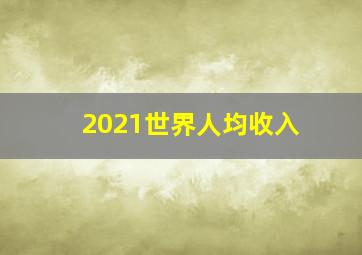 2021世界人均收入