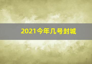 2021今年几号封城