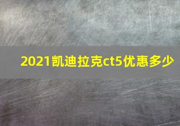 2021凯迪拉克ct5优惠多少