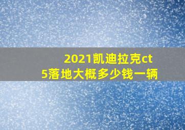 2021凯迪拉克ct5落地大概多少钱一辆