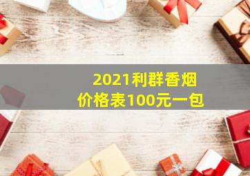 2021利群香烟价格表100元一包