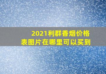 2021利群香烟价格表图片在哪里可以买到