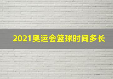 2021奥运会篮球时间多长