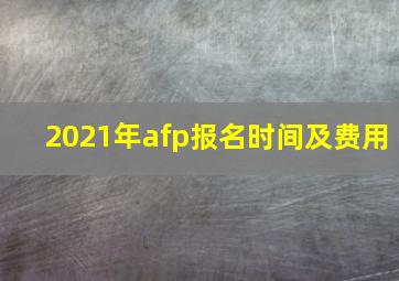 2021年afp报名时间及费用