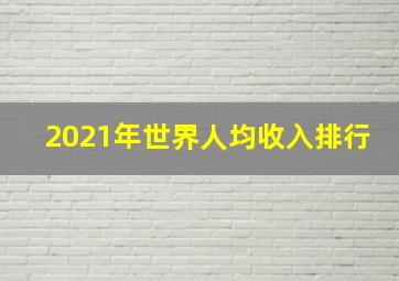 2021年世界人均收入排行