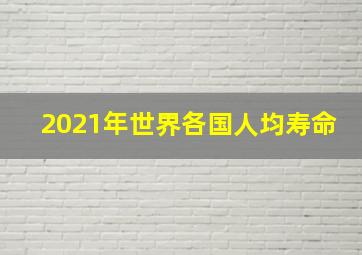 2021年世界各国人均寿命