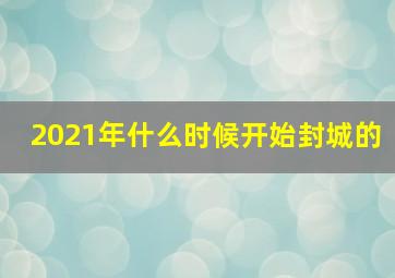 2021年什么时候开始封城的