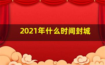 2021年什么时间封城