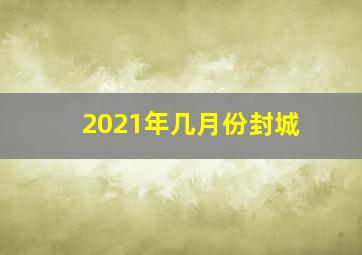 2021年几月份封城