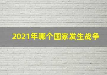 2021年哪个国家发生战争