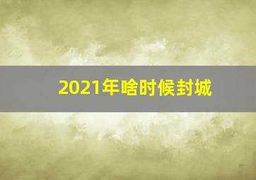 2021年啥时候封城