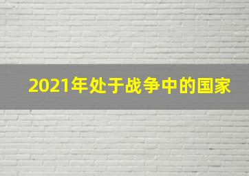 2021年处于战争中的国家