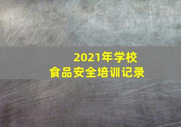 2021年学校食品安全培训记录