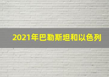 2021年巴勒斯坦和以色列