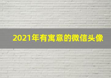 2021年有寓意的微信头像