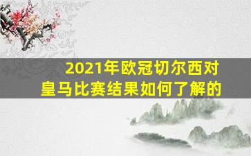 2021年欧冠切尔西对皇马比赛结果如何了解的