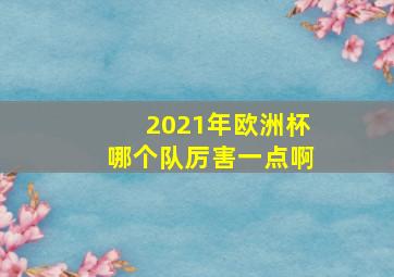 2021年欧洲杯哪个队厉害一点啊